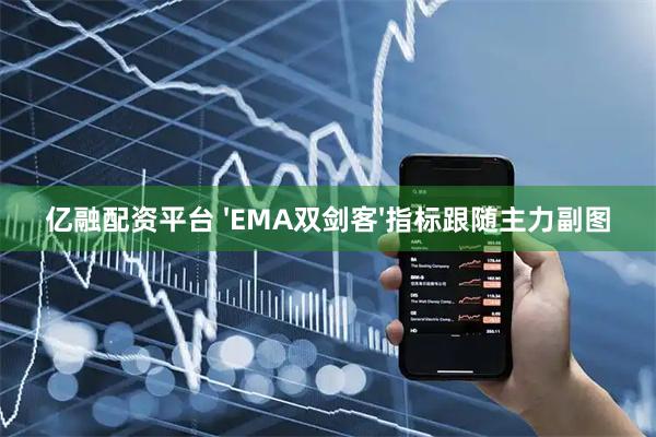 亿融配资平台 'EMA双剑客'指标跟随主力副图