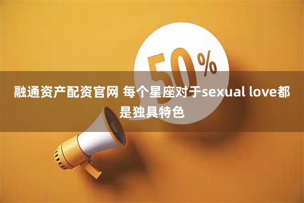 融通资产配资官网 每个星座对于sexual love都是独具特色