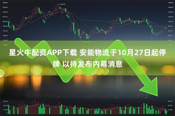 星火牛配资APP下载 安能物流于10月27日起停牌 以待发布内幕消息