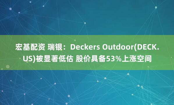 宏基配资 瑞银：Deckers Outdoor(DECK.US)被显著低估 股价具备53%上涨空间