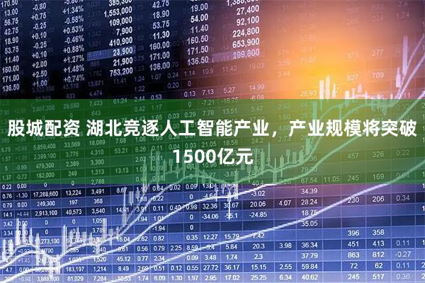 股城配资 湖北竞逐人工智能产业,产业规模将突破1500亿元