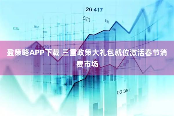 盈策略APP下载 三重政策大礼包就位　激活春节消费市场